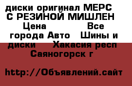 диски оригинал МЕРС 211С РЕЗИНОЙ МИШЛЕН › Цена ­ 40 000 - Все города Авто » Шины и диски   . Хакасия респ.,Саяногорск г.